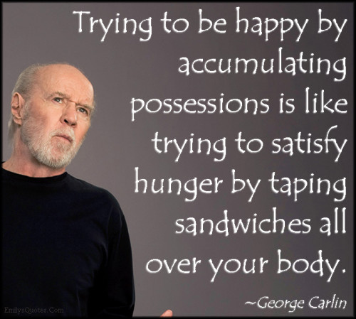EmilysQuotes.Com-happy-happiness-accumulating-possessions-satisfy-hunger-funny-mistake-intelligent-George-Carlin-500x449.jpg