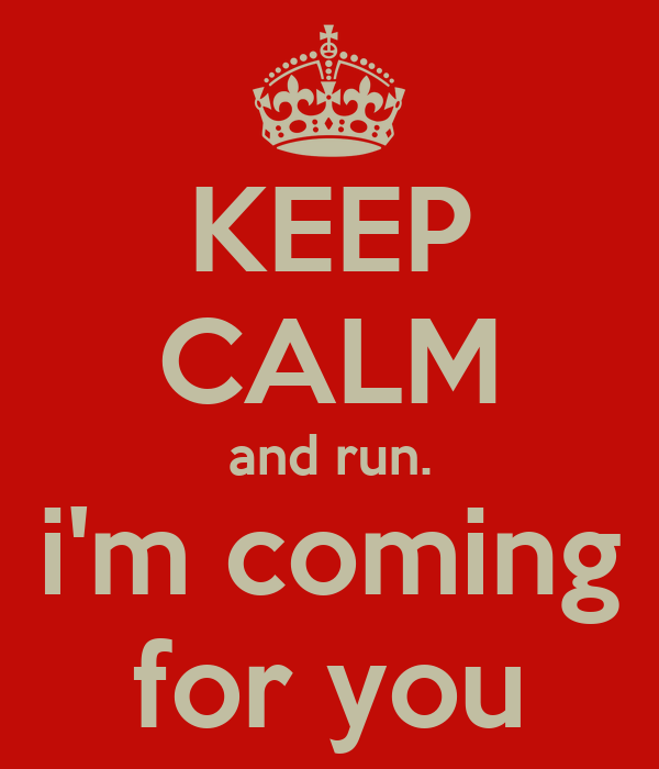 keep-calm-and-run-i-m-coming-for-you.png
