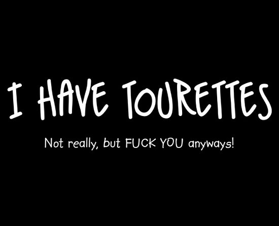 I-have-tourettes-not-really-but-fuck-you-anyways.jpg