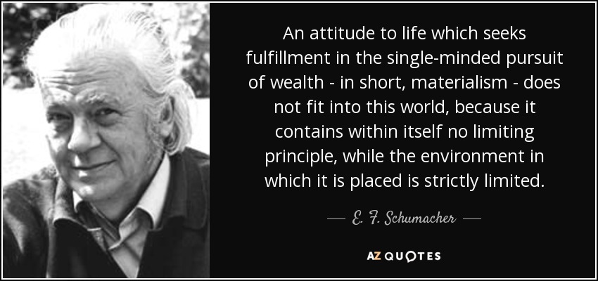 quote-an-attitude-to-life-which-seeks-fulfillment-in-the-single-minded-pursuit-of-wealth-in-e-f-schumacher-26-26-02.jpg