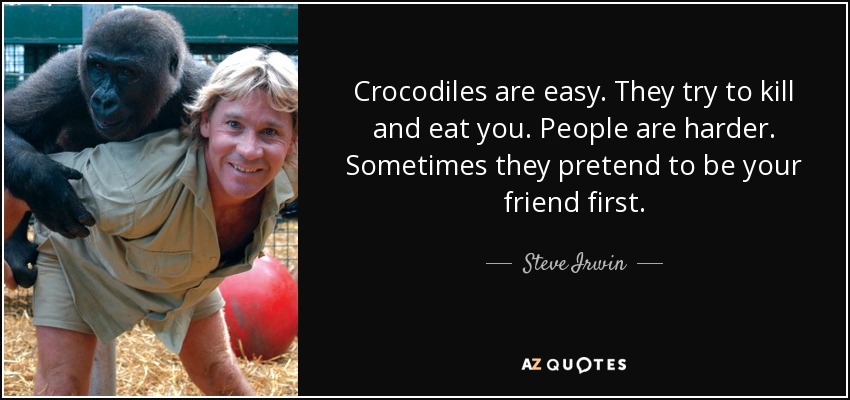 quote-crocodiles-are-easy-they-try-to-kill-and-eat-you-people-are-harder-sometimes-they-pretend-steve-irwin-34-62-56.jpg