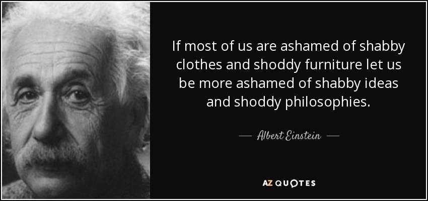 quote-if-most-of-us-are-ashamed-of-shabby-clothes-and-shoddy-furniture-let-us-be-more-ashamed-albert-einstein-37-85-59.jpg