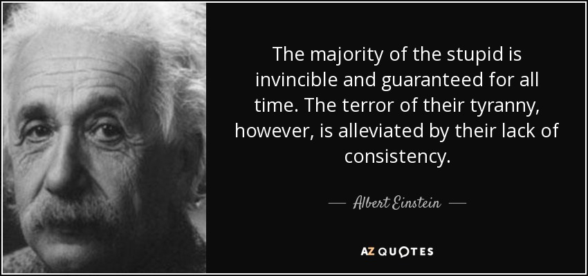 quote-the-majority-of-the-stupid-is-invincible-and-guaranteed-for-all-time-the-terror-of-their-albert-einstein-129-30-04.jpg