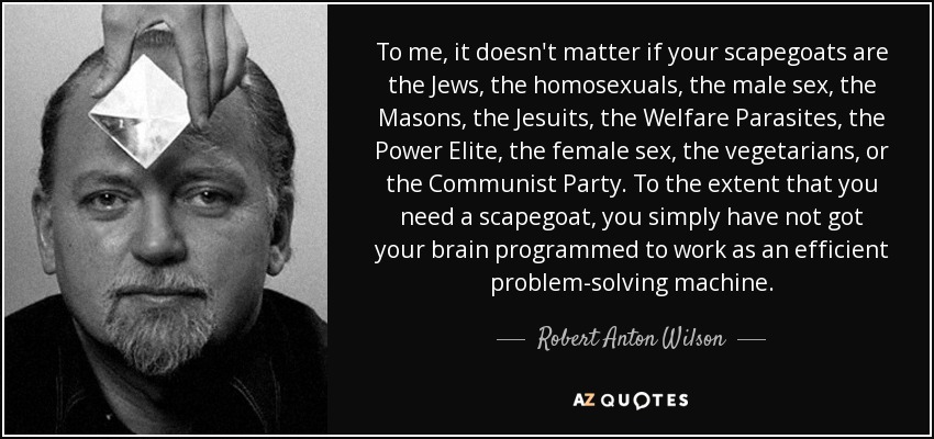 quote-to-me-it-doesn-t-matter-if-your-scapegoats-are-the-jews-the-homosexuals-the-male-sex-robert-anton-wilson-66-66-71.jpg